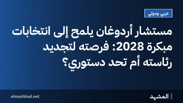مستشار أردوغان يلمح إلى انتخابات مبكرة 2028: فرصته لتجديد رئاسته أم تحدٍ دستوري؟