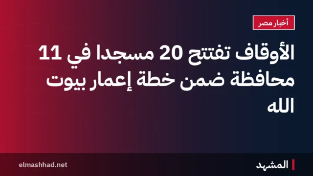 الأوقاف تفتتح 20 مسجدًا في 11 محافظة ضمن خطة إعمار بيوت الله