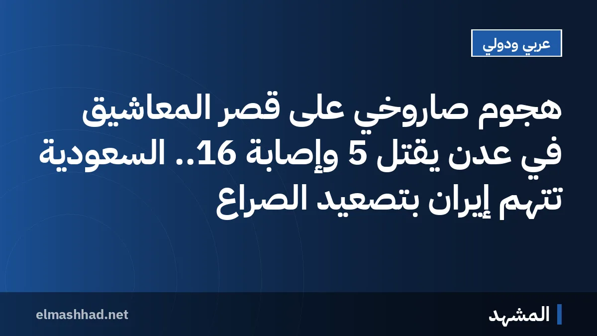 هجوم صاروخي على قصر المعاشيق في عدن يقتل 5 وإصابة 16.. السعودية تتهم إيران بتصعيد الصراع