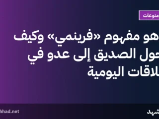 ما هو مفهوم «فرينمي» وكيف يتحوّل الصديق إلى عدو في العلاقات اليومية