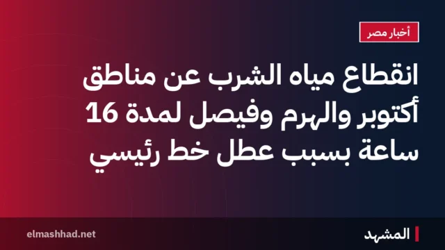 انقطاع مياه الشرب عن مناطق أكتوبر والهرم وفيصل لمدة 16 ساعة بسبب عطل خط رئيسي