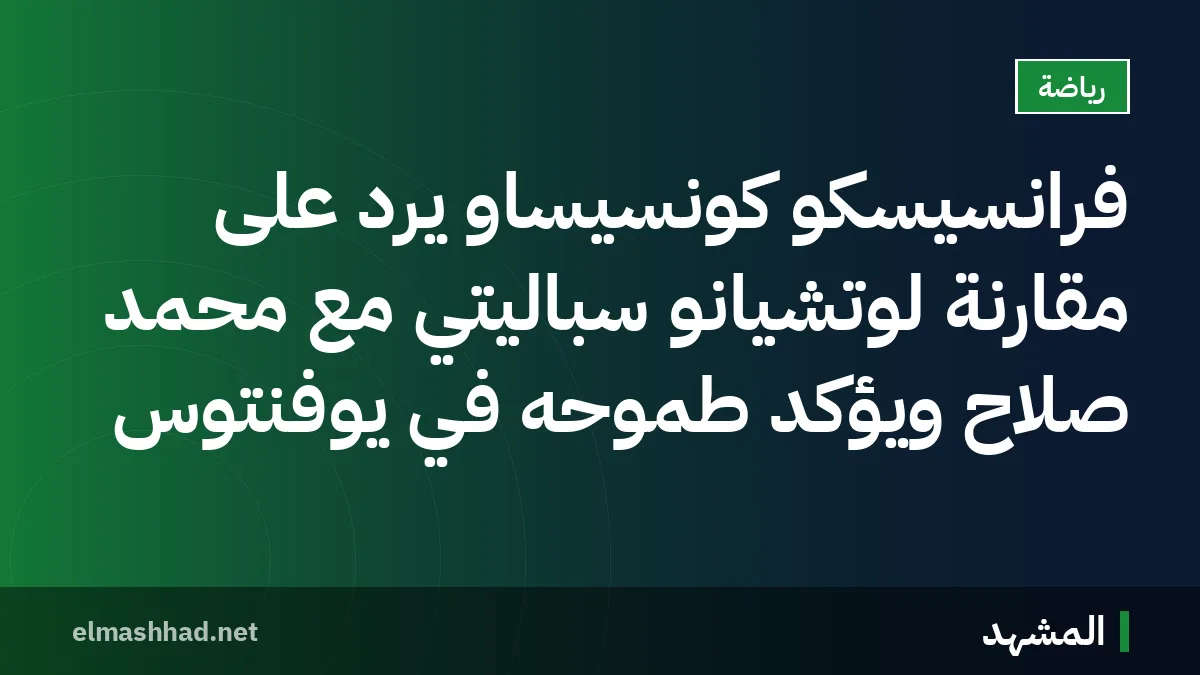 فرانسيسكو كونسيساو يرد على مقارنة لوتشيانو سباليتي مع محمد صلاح ويؤكد طموحه في يوفنتوس