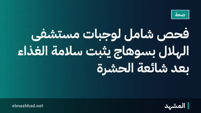 فحص شامل لوجبات مستشفى الهلال بسوهاج يثبت سلامة الغذاء بعد شائعة الحشرة