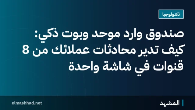 صندوق وارد موحد وبوت ذكي: كيف تدير محادثات عملائك من 8 قنوات في شاشة واحدة
