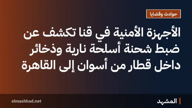 الأجهزة الأمنية في قنا تكشف عن ضبط شحنة أسلحة نارية وذخائر داخل قطار من أسوان إلى القاهرة