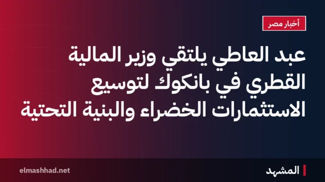 عبد العاطي يلتقي وزير المالية القطري في بانكوك لتوسيع الاستثمارات الخضراء والبنية التحتية