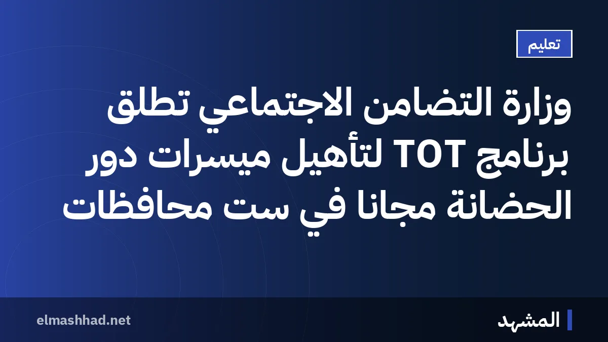 وزارة التضامن الاجتماعي تطلق برنامج TOT لتأهيل ميسرات دور الحضانة مجاناً في ست محافظات