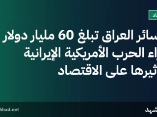 خسائر العراق تبلغ 60 مليار دولار جراء الحرب الأمريكية الإيرانية وتأثيرها على الاقتصاد