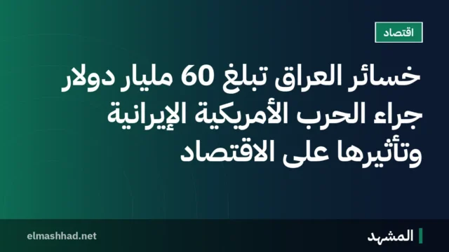 خسائر العراق تبلغ 60 مليار دولار جراء الحرب الأمريكية الإيرانية وتأثيرها على الاقتصاد