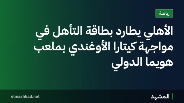 الأهلي يطارد بطاقة التأهل في مواجهة كيتارا الأوغندي بملعب هويما الدولي
