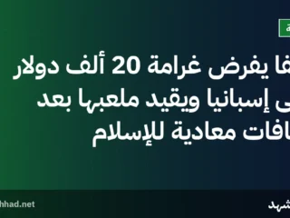 فيفا يفرض غرامة 20 ألف دولار على إسبانيا ويقيد ملعبها بعد هتافات معادية للإسلام