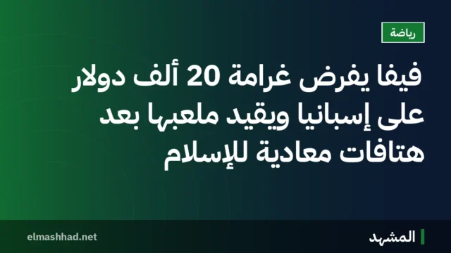 فيفا يفرض غرامة 20 ألف دولار على إسبانيا ويقيد ملعبها بعد هتافات معادية للإسلام