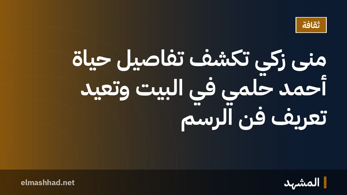 منى زكي تكشف تفاصيل حياة أحمد حلمي في البيت وتُعيد تعريف فن الرسم