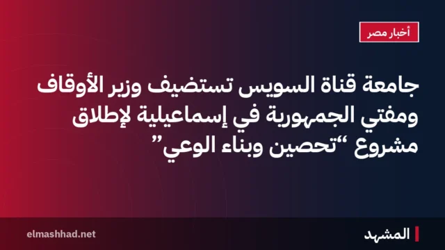جامعة قناة السويس تستضيف وزير الأوقاف ومفتي الجمهورية في إسماعيلية لإطلاق مشروع “تحصين وبناء الوعي”