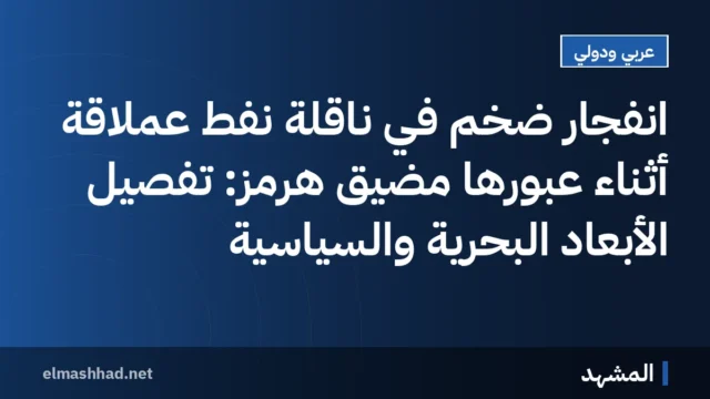 انفجار ضخم في ناقلة نفط عملاقة أثناء عبورها مضيق هرمز: تفصيل الأبعاد البحرية والسياسية