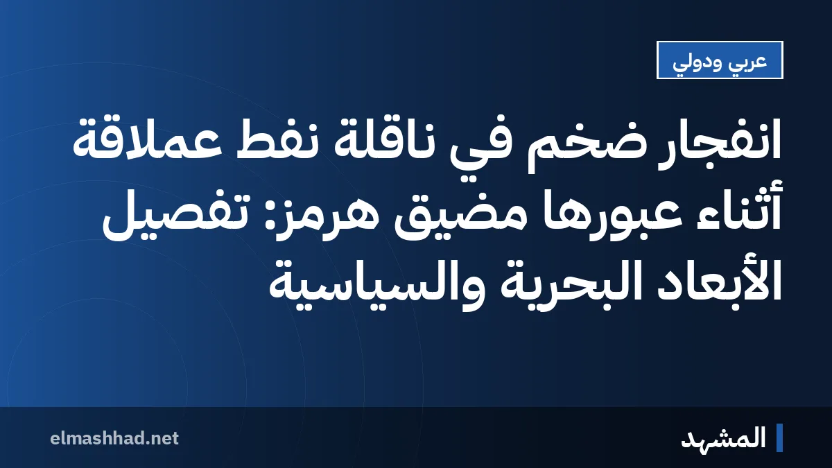 انفجار ضخم في ناقلة نفط عملاقة أثناء عبورها مضيق هرمز: تفصيل الأبعاد البحرية والسياسية