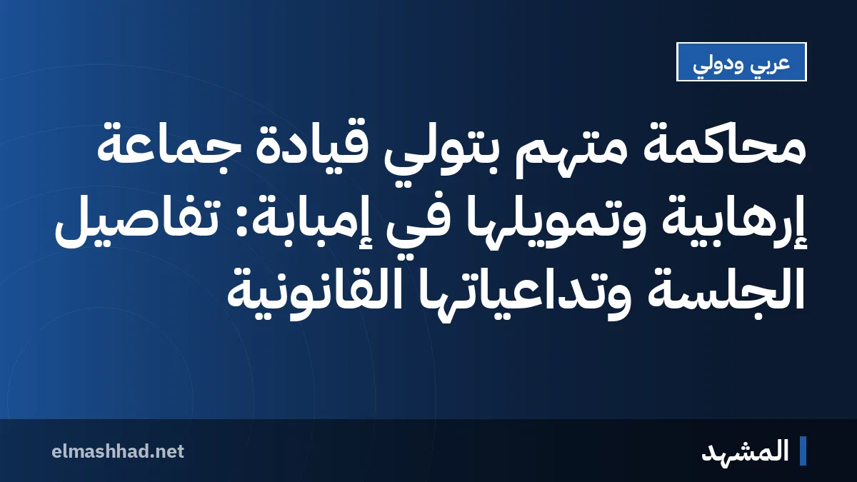 محاكمة متهم بتولي قيادة جماعة إرهابية وتمويلها في إمبابة: تفاصيل الجلسة وتداعياتها القانونية