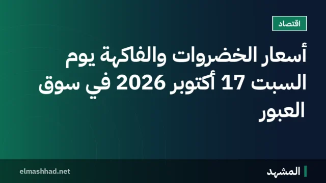 أسعار الخضروات والفاكهة يوم السبت 17 أكتوبر 2026 في سوق العبور