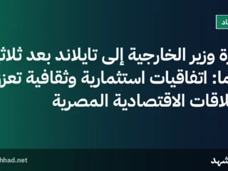 زيارة وزير الخارجية إلى تايلاند بعد ثلاثين عاماً: اتفاقيات استثمارية وثقافية تعزز العلاقات الاقتصادية المصرية