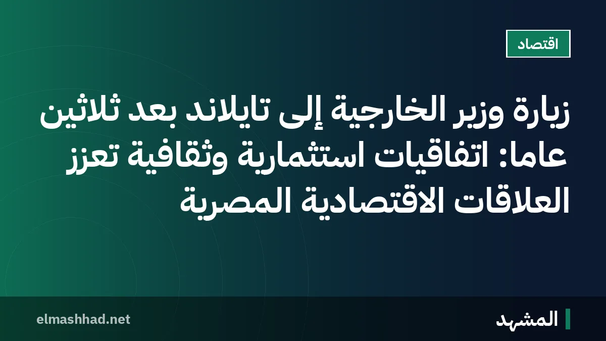 زيارة وزير الخارجية إلى تايلاند بعد ثلاثين عاماً: اتفاقيات استثمارية وثقافية تعزز العلاقات الاقتصادية المصرية