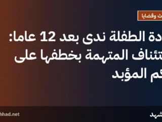 عودة الطفلة ندى بعد 12 عامًا: استئناف المتهمة بخطفها على حكم المؤبد