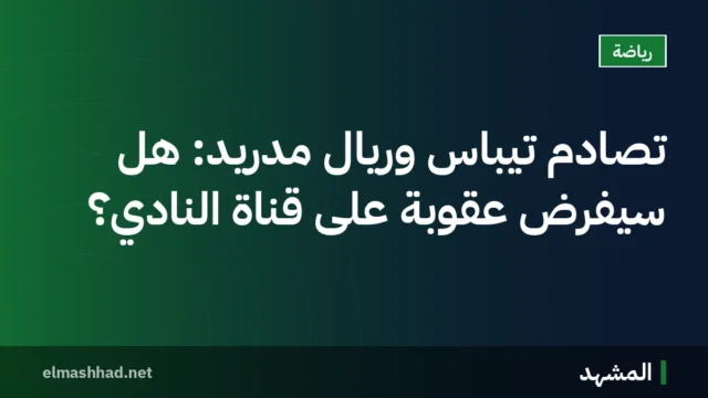 تصادم تيباس وريال مدريد: هل سيُفرض عقوبة على قناة النادي؟