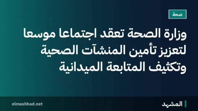 وزارة الصحة تعقد اجتماعاً موسعاً لتعزيز تأمين المنشآت الصحية وتكثيف المتابعة الميدانية