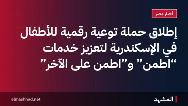إطلاق حملة توعية رقمية للأطفال في الإسكندرية لتعزيز خدمات “اطمّن” و”اطمّن على الآخر”