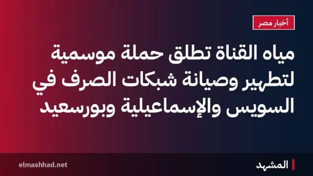 مياه القناة تطلق حملة موسمية لتطهير وصيانة شبكات الصرف في السويس والإسماعيلية وبورسعيد