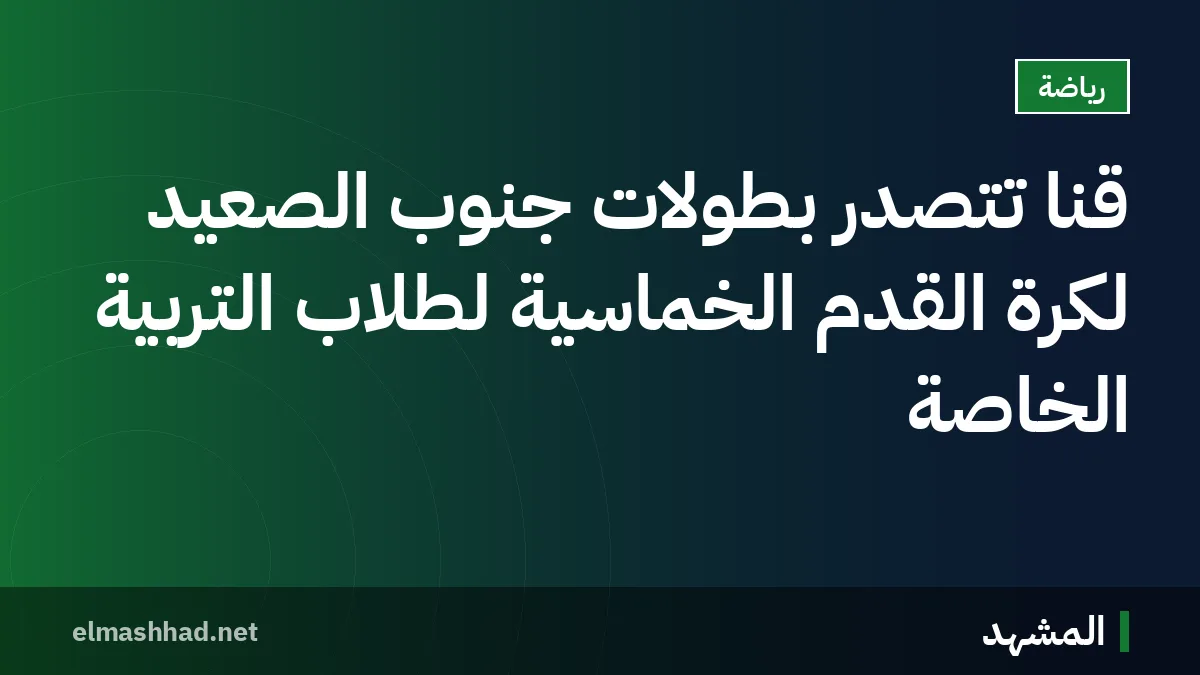 قنا تتصدر بطولات جنوب الصعيد لكرة القدم الخماسية لطلاب التربية الخاصة