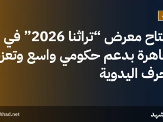 افتتاح معرض “تراثنا 2026” في القاهرة بدعم حكومي واسع وتعزيز للحرف اليدوية