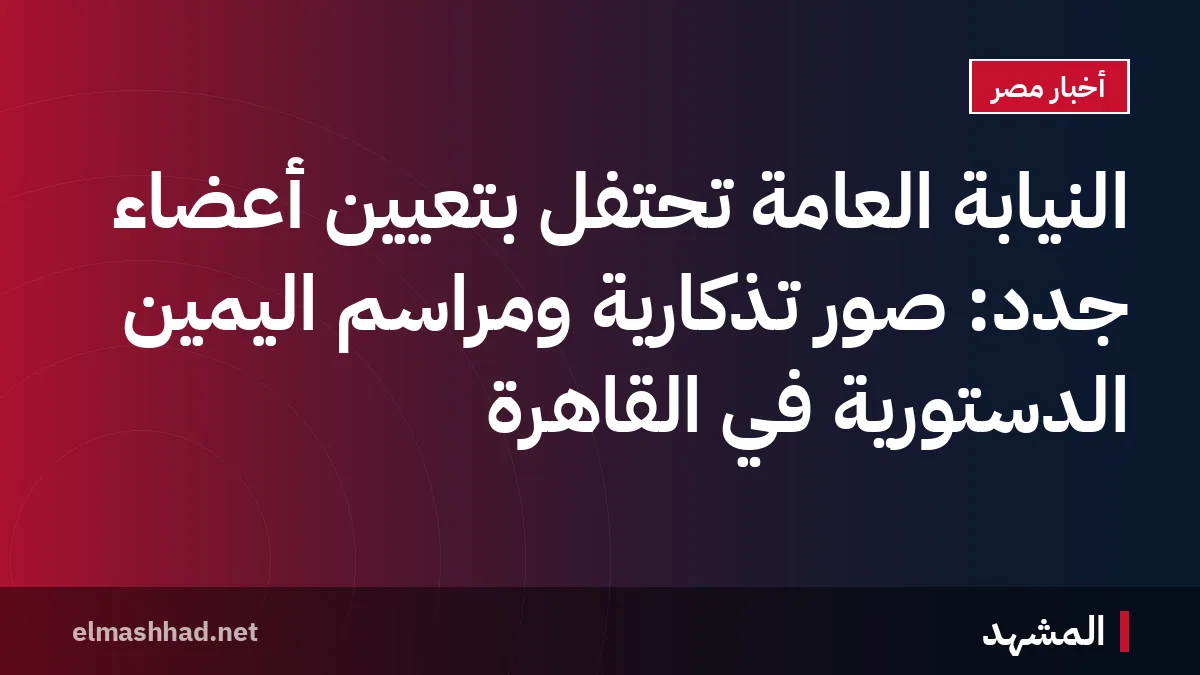 النيابة العامة تحتفل بتعيين أعضاء جدد: صور تذكارية ومراسم اليمين الدستورية في القاهرة