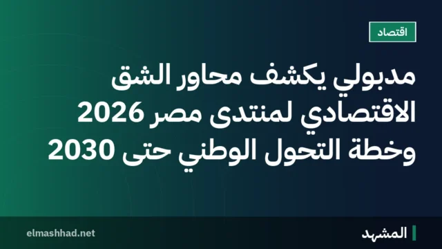 مدبولي يكشف محاور الشق الاقتصادي لمنتدى مصر 2026 وخطة التحول الوطني حتى 2030