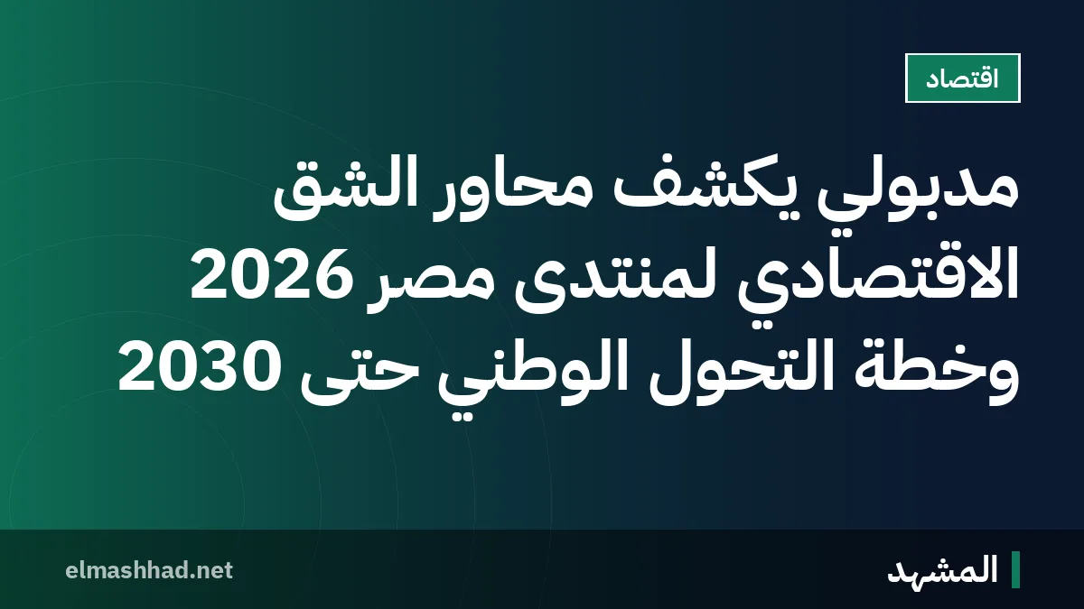مدبولي يكشف محاور الشق الاقتصادي لمنتدى مصر 2026 وخطة التحول الوطني حتى 2030