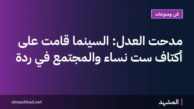 مدحت العدل: السينما قامت على أكتاف ست نساء والمجتمع في ردة