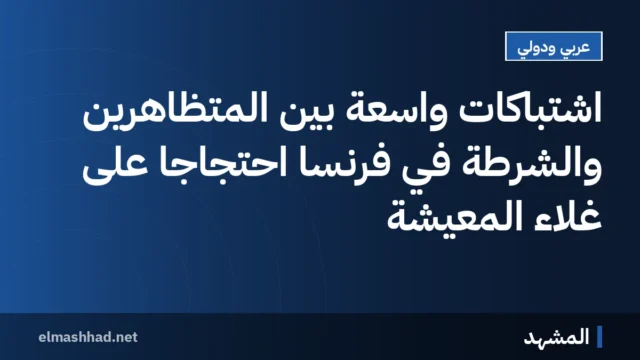 اشتباكات واسعة بين المتظاهرين والشرطة في فرنسا احتجاجًا على غلاء المعيشة