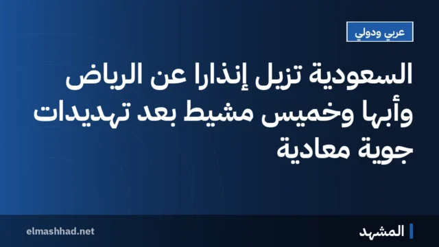 السعودية تُزيل إنذارًا عن الرياض وأبها وخميس مشيط بعد تهديدات جوية معادية