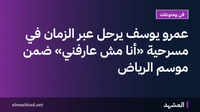 عمرو يوسف يرحل عبر الزمان في مسرحية «أنا مش عارفني» ضمن موسم الرياض