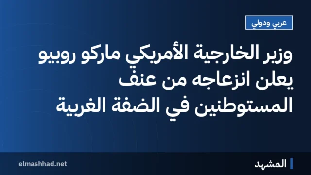 وزير الخارجية الأمريكي ماركو روبيو يعلن انزعاجه من عنف المستوطنين في الضفة الغربية