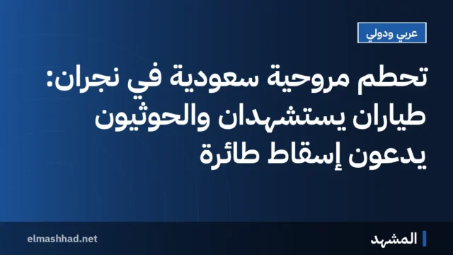 تحطم مروحية سعودية في نجران: طياران يُستشهدان والحوثيون يدّعون إسقاط طائرة