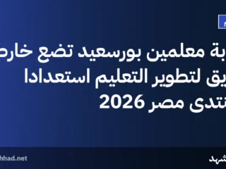نقابة معلمين بورسعيد تضع خارطة طريق لتطوير التعليم استعداداً لمنتدى مصر 2026