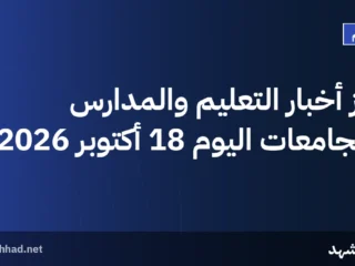 أبرز أخبار التعليم والمدارس والجامعات اليوم 18 أكتوبر 2026