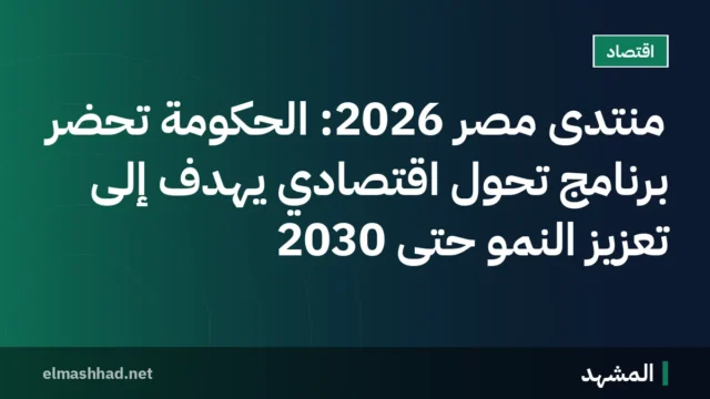 منتدى مصر 2026: الحكومة تحضر برنامج تحول اقتصادي يهدف إلى تعزيز النمو حتى 2030