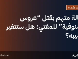 إحالة متهم بقتل “عروس المنوفية” للمفتي: هل ستتغير نصيبه؟