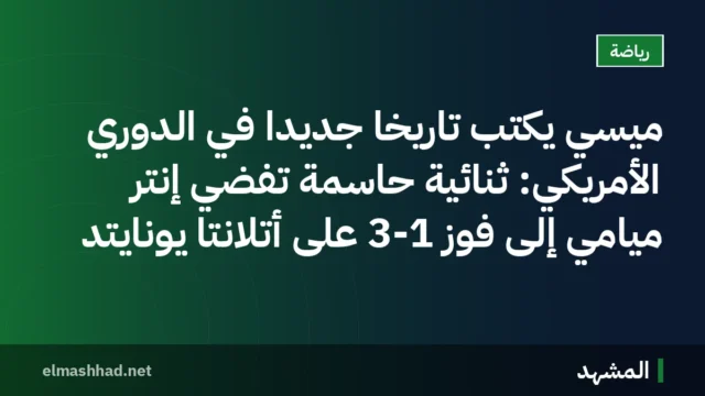 ميسي يكتب تاريخاً جديداً في الدوري الأمريكي: ثنائية حاسمة تفضي إنتر ميامي إلى فوز 3-1 على أتلانتا يونايتد