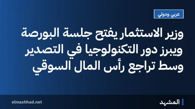 وزير الاستثمار يفتح جلسة البورصة ويُبرز دور التكنولوجيا في التصدير وسط تراجع رأس المال السوقي