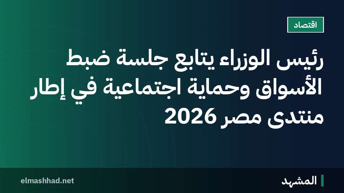 رئيس الوزراء يتابع جلسة ضبط الأسواق وحماية اجتماعية في إطار منتدى مصر 2026