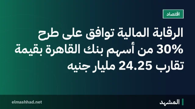 الرقابة المالية توافق على طرح 30% من أسهم بنك القاهرة بقيمة تقارب 24.25 مليار جنيه