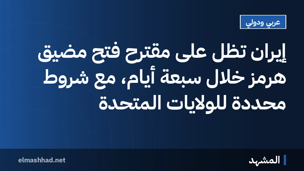 إيران تظل على مقترح فتح مضيق هرمز خلال سبعة أيام، مع شروط محددة للولايات المتحدة