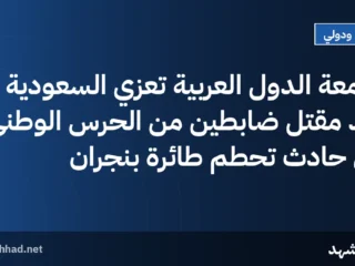 جامعة الدول العربية تعزي السعودية بعد مقتل ضابطين من الحرس الوطني في حادث تحطم طائرة بنجران